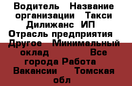 Водитель › Название организации ­ Такси Дилижанс, ИП › Отрасль предприятия ­ Другое › Минимальный оклад ­ 15 000 - Все города Работа » Вакансии   . Томская обл.